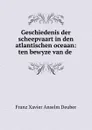 Geschiedenis der scheepvaart in den atlantischen oceaan: ten bewyze van de . - Franz Xavier Anselm Deuber