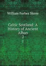 Celtic Scotland: A History of Ancient Alban. 2 - William Forbes Skene