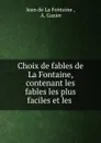 Choix de fables de La Fontaine, contenant les fables les plus faciles et les . - Jean de La Fontaine