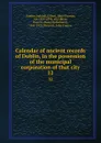 Calendar of ancient records of Dublin, in the possession of the municipal corporation of that city. 12 - Ireland