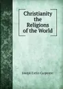 Christianity . the Religions of the World - Joseph Estlin Carpenter