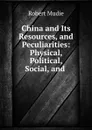 China and Its Resources, and Peculiarities: Physical, Political, Social, and . - Robert Mudie