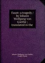 Faust: a tragedy / by Johann Wolfgang von Goethe ; translated in the . - Johann Wolfgang von Goethe