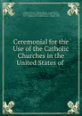 Ceremonial for the Use of the Catholic Churches in the United States of . - Joseph Rosati