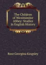 The Children of Westminster Abbey: Studies in English History - Rose Georgina Kingsley