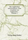 Die englischen universitaten: Eine vorarbeit zur englischen ., Volume 1 - Victor Aime Huber