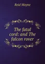 The fatal cord: and The falcon rover - Reid Mayne