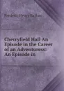 Cherryfield Hall An Episode in the Career of an Adventuress: An Episode in . - Frederic Henry Balfour