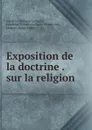 Exposition de la doctrine . sur la religion - Gottfried Wilhelm Leibnitz