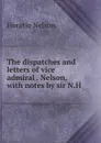 The dispatches and letters of vice admiral . Nelson, with notes by sir N.H . - Horatio Nelson