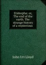 Etidorpha: or, The end of the earth. The strange history of a mysterious . - John Uri Lloyd