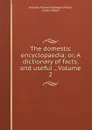 The domestic encyclopaedia; or, A dictionary of facts, and useful ., Volume 2 - Anthony Florian Madinger Willich