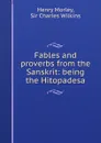 Fables and proverbs from the Sanskrit: being the Hitopadesa - Henry Morley