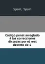 Codigo penal arreglado a las correcciones dictadas por el real decreto de 1 . - Spain Spain