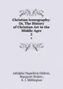 Christian Iconography: Or, The History of Christian Art in the Middle Ages. 2 - Adolphe Napoléon Didron