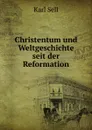 Christentum und Weltgeschichte seit der Reformation - Karl Sell