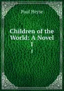 Children of the World: A Novel. 1 - Paul Heyse