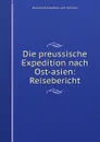 Die preussische Expedition nach Ost-asien: Reisebericht - Preussische expedition nach Ost-Asien