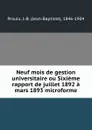 Neuf mois de gestion universitaire ou Sixieme rapport de juillet 1892 a mars 1893 microforme - Jean-Baptiste Proulx