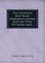 The Christians Own Book: Meditations Drawn from the Piety of Former Ages . - Stephen H. Tyng