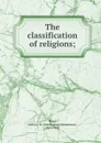 The classification of religions; - Duren James Henderson Ward