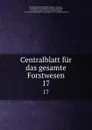 Centralblatt fur das gesamte Forstwesen. 17 - Vienna