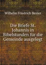 Die Briefe St. Johannis in Bibelstunden fur die Gemeinde ausgelegt - Wilhelm F. Besser