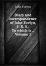 Diary and correspondence of John Evelyn, F. R. S.: To which is ., Volume 1 - Evelyn John