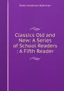 Classics Old and New: A Series of School Readers : A Fifth Reader - Alderman Edwin Anderson