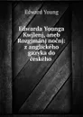 Edwarda Younga Kwjlenj, aneb Rozgjmanj nocnj: z anglickeho gazyka do ceskeho . - Edward Young