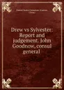 Drew vs Sylvester: Report and judgement. John Goodnow, consul general . - Canton