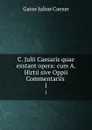 C. Julii Caesaris quae exstant opera: cum A. Hirtii sive Oppii Commentariis . 1 - Caesar Gaius Julius