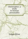 Christopher; a study in human personality - Lodge Oliver