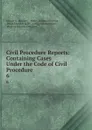 Civil Procedure Reports: Containing Cases Under the Code of Civil Procedure . 6 - George D. McCarty