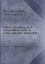 Clavis calendaria: or, A compendious analysis of the calendar, illustrated . 2 - John Henry Brady