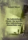 Die Auferstehung Christi: Die berichte uber Auferstehung, Himmelfahrt und . - Arnold Meyer