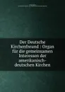 Der Deutsche Kirchenfreund : Organ fur die gemeinsamen Interessen der amerikanisch-deutschen Kirchen - Philip Schaff