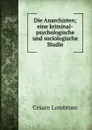 Die Anarchisten; eine kriminal-psychologische und sociologische Studie - Cesare Lombroso