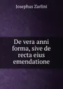 De vera anni forma, sive de recta eius emendatione - Josephus Zarlini