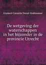 De wetgeving der waterschappen in het bijzonder in de provincie Utrecht - Gijsbert Cornelis Duval Slothouwer