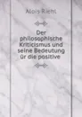 Der philosophische Kriticismus und seine Bedeutung    ur die positive . - Alois Riehl