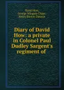 Diary of David How: a private in Colonel Paul Dudley Sargent.s regiment of . - David How