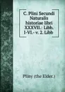 C. Plini Secundi Naturalis historiae libri XXXVII.: Libb. I-VI.- v. 2. Libb . - Pliny the Elder