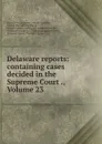 Delaware reports: containing cases decided in the Supreme Court ., Volume 23 - David Thomas Marvel