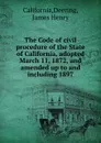 The Code of civil procedure of the State of California, adopted March 11, 1872, and amended up to and including 1897 - Deering California