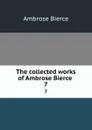 The collected works of Ambrose Bierce . 7 - Bierce Ambrose