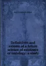 Definitions and axioms of a future science of existence or ontology: a study - Karl Friedrich Fröbel