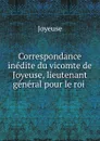Correspondance inedite du vicomte de Joyeuse, lieutenant general pour le roi . - Joyeuse