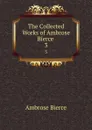 The Collected Works of Ambrose Bierce . 3 - Bierce Ambrose