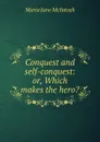 Conquest and self-conquest: or, Which makes the hero. - Maria Jane McIntosh